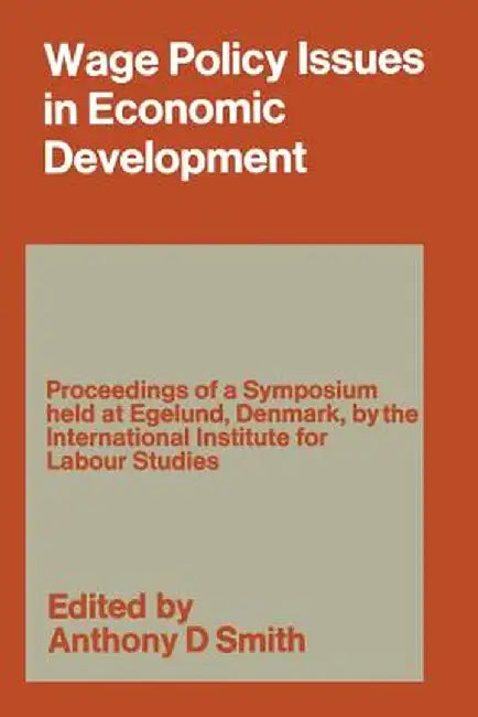 Wage Policy Issues in Economic Development: The Proceedings of a Symposium Held by the International Institute for Labour Studies at Egelund, Denmark, by Anthony Douglas Smith