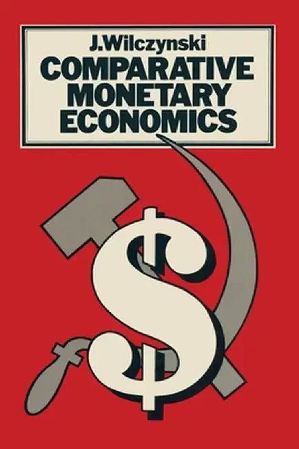 Comparative Monetary Economics: Capitalist and Socialist Monetary Systems and Their Interrelations in by J. Wilczynski