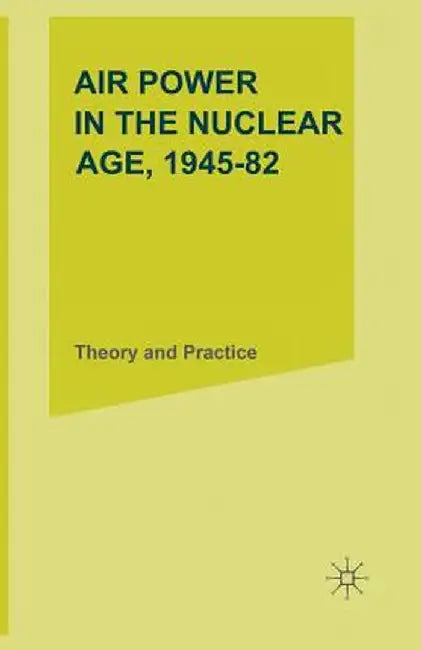 Air Power in the Nuclear Age, 1945-82: Theory and Practice by M. J. Armitage
