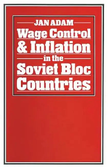 Wage Control and Inflation in the Soviet Bloc Countries by Jan Adam