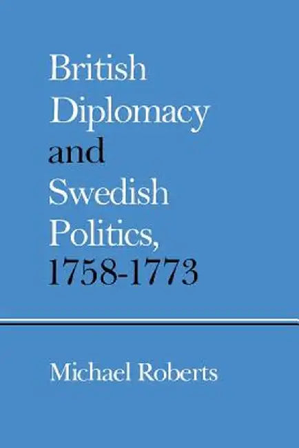 British Diplomacy and Swedish Politics, 1758-1773 by Michael Roberts