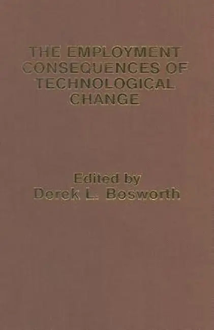 The Employment Consequences of Technological Change by Derek L. Bosworth