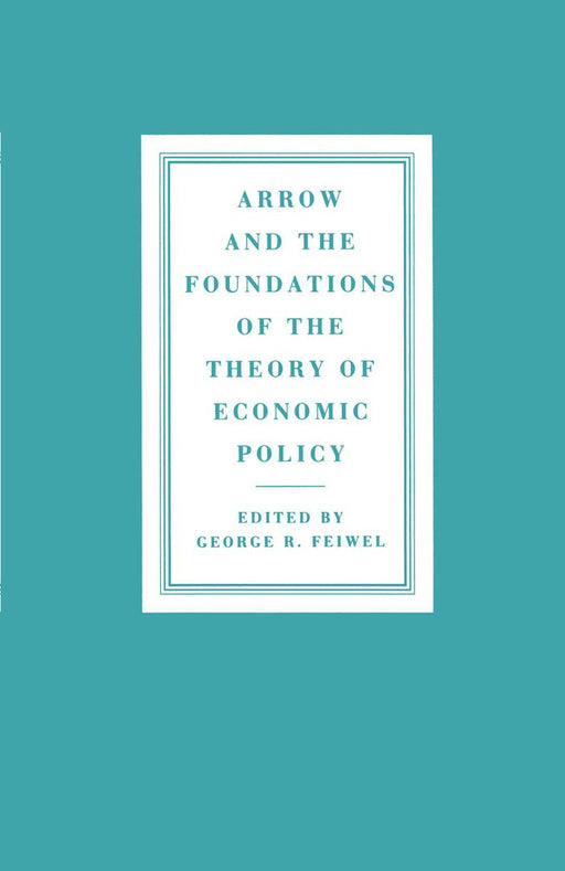 Arrow and the Foundations of the Theory of Economic Policy by George R. Feiwel