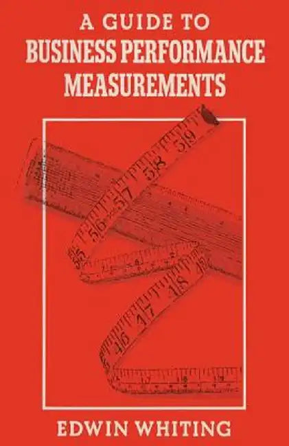 A Guide to Business Performance Measurements by Edwin Whiting