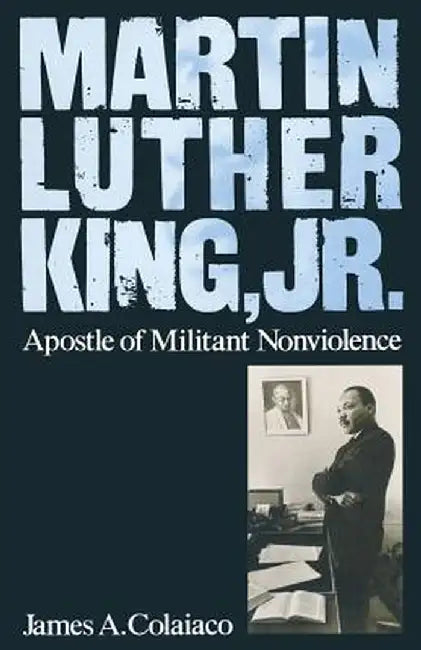 Martin Luther King, Jr.: Apostle of Militant Nonviolence by James A. Colaiaco