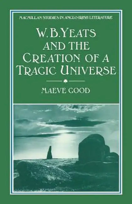 W. B. Yeats and the Creation of a Tragic Universe by Maeve Good