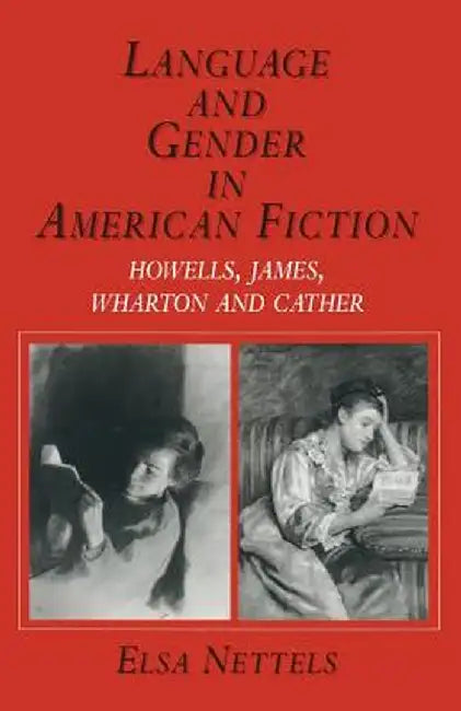 Language and Gender in American Fiction: Howells, James, Wharton and Cather by Elsa Nettels