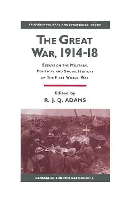 The Great War, 1914-18: Essays on the Military, Political and Social History of the First World War by R. J. Q. Adams