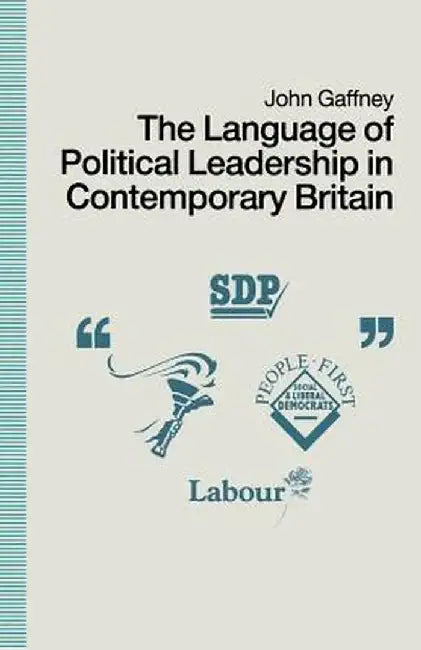 The Language of Political Leadership in Contemporary Britain by John Gaffney