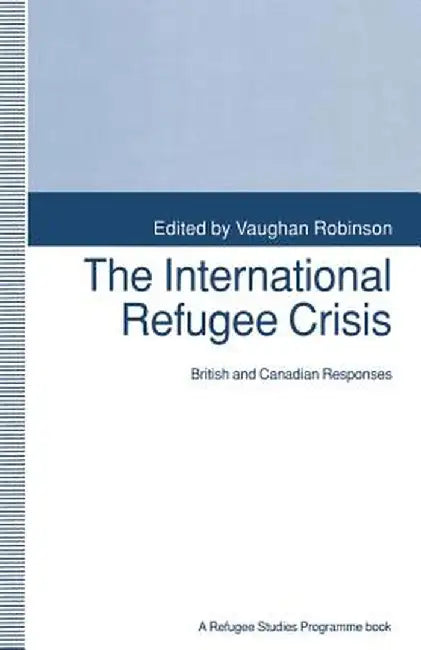 The International Refugee Crisis: British and Canadian Responses by Vaughan Robinson