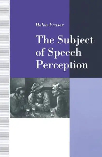 The Subject of Speech Perception: An Analysis of the Philosophical Foundations of the Information-Processing Model by Helen Fraser