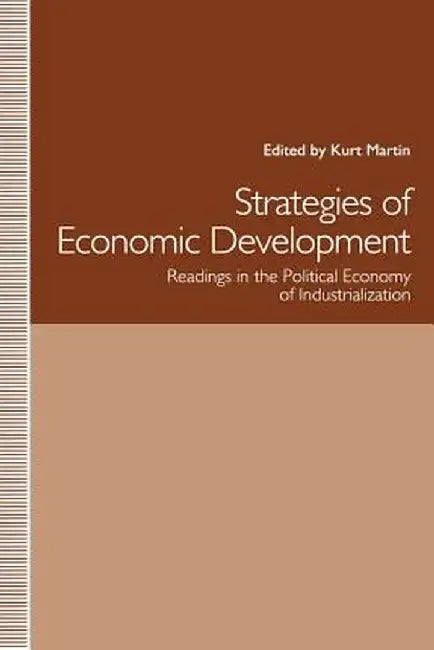 Strategies of Economic Development: Readings in the Political Economy of Industrialization by Kurt Martin