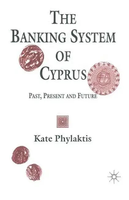 The Banking System of Cyprus: Past, Present and Future by Kate Phylaktis