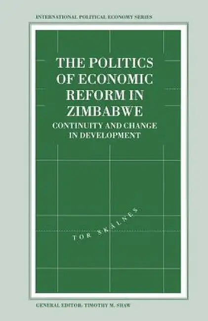 The Politics of Economic Reform in Zimbabwe: Continuity and Change in Development by Tor Skalnes