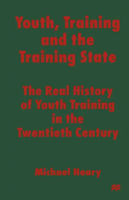 Youth, Training and the Training State: The Real History of Youth Training in the Twentieth Century by Michael Neary
