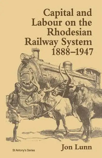 Capital and Labour on the Rhodesian Railway System, 1888-1947 by Jon Lunn