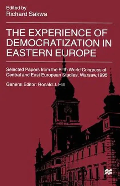 The Experience of Democratization in Eastern Europe: Selected Papers from the Fifth World Congress of Central and East European Studies, Warsaw, 1995 by Richard Sakwa