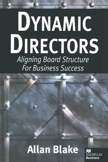 Dynamic Directors: Aligning Board Structure for Business Success by Allan Blake