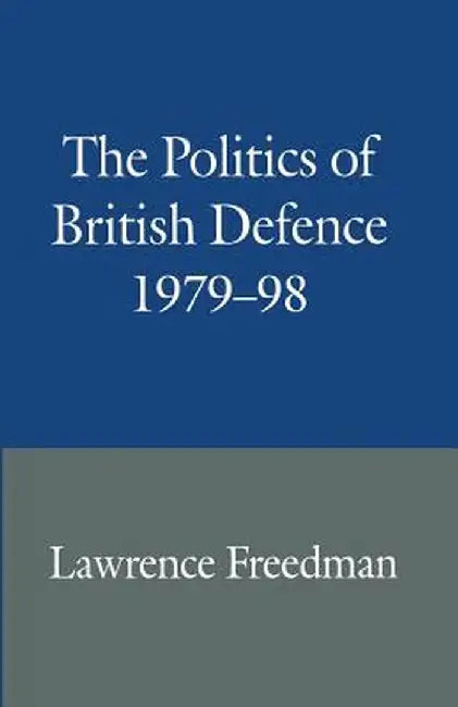 The Politics of British Defence 1979-98 by Lawrence Freedman