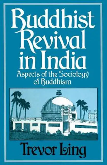 Buddhist Revival in India: Aspects of the Sociology of Buddhism by Trevor Ling