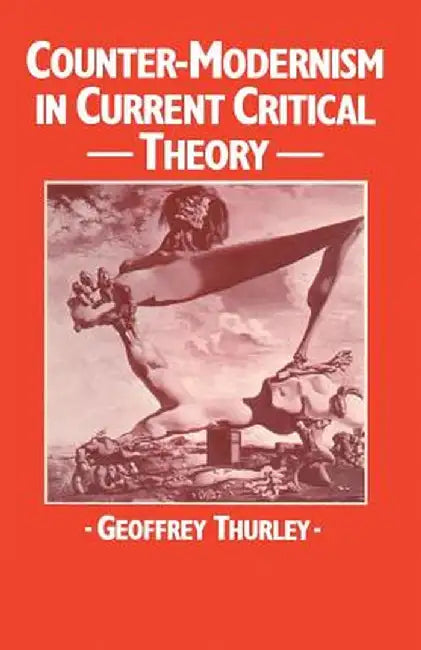 Counter-Modernism in Current Critical Theory by Geoffrey Thurley