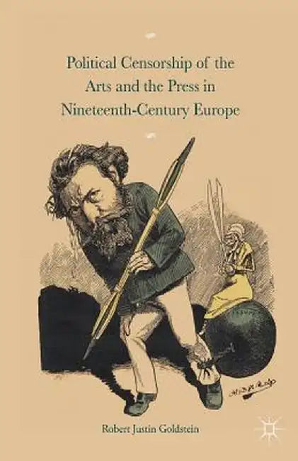 Political Censorship of the Arts and the Press in Nineteenth-Century by Robert Justin Goldstein