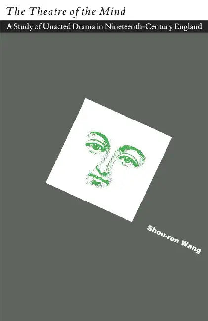 The Theatre of the Mind: A Study of Unacted Drama in Nineteenth-Century England by Shou-Ren Wang