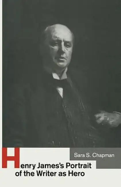 Henry James's Portrait of the Writer as Hero by Sara S. Chapman