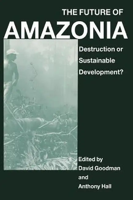 The Future of Amazonia: Destruction or Sustainable Development? by A. Hall