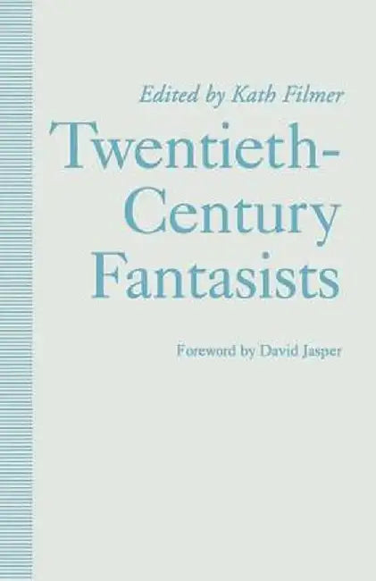 Twentieth-Century Fantasists: Essays on Culture, Society and Belief in Twentieth-Century Mythopoeic Literature by Kath Filmer
