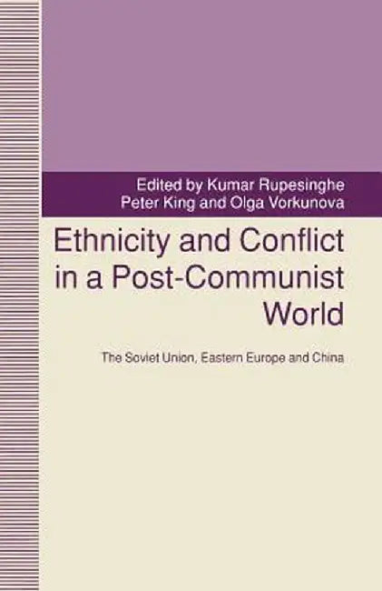 Ethnicity and Conflict in a Post-Communist World: The Soviet Union, Eastern Europe and China by Peter King