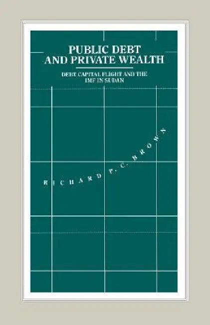 Public Debt and Private Wealth: Debt, Capital Flight and the IMF in Sudan by Richard P. C. Brown