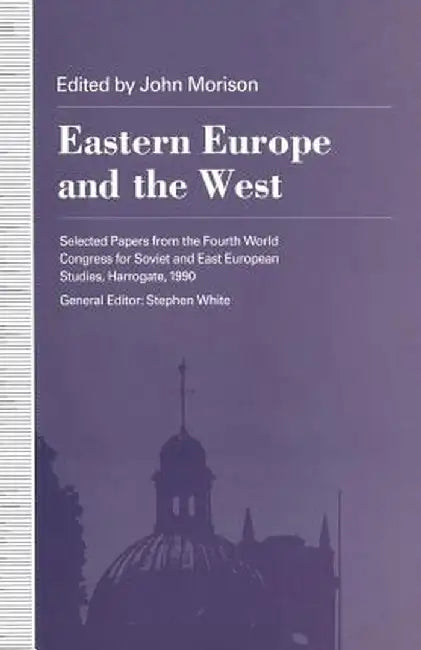 Eastern Europe and the West: Selected Papers from the Fourth World Congress for Soviet and East European Studies, Harrogate, 1990 by John Morison