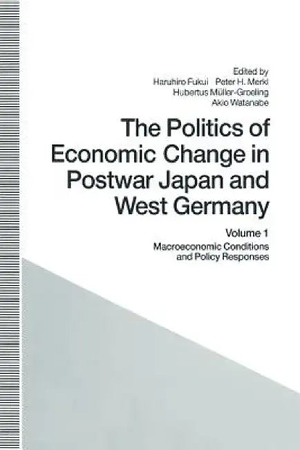 The Politics of Economic Change in Postwar Japan and West Germany: Volume 1: Macroeconomic Conditions and Policy Responses by Haruhiro Fukui