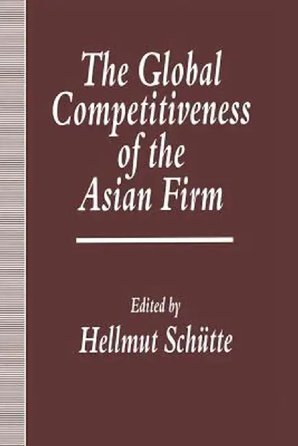 The Global Competitiveness of the Asian Firm by Hellmut Schuette