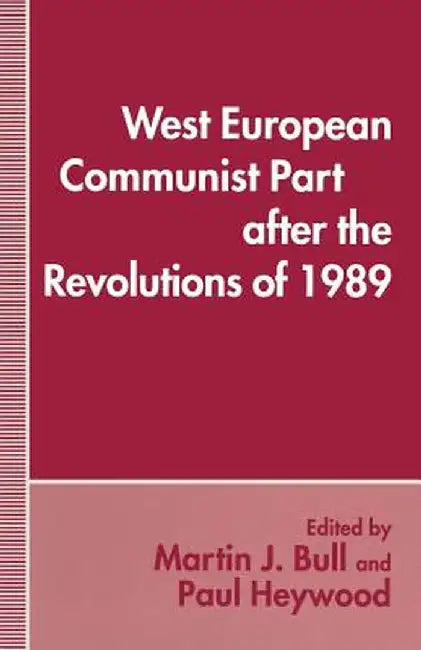West European Communist Parties After the Revolutions of 1989 by Martin J. Bull