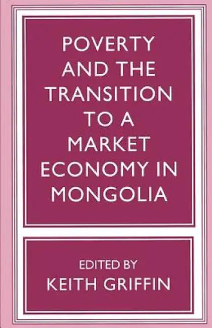 Poverty and the Transition to a Market Economy in Mongolia by Keith Griffin