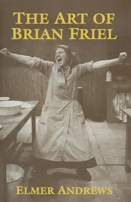 The Art of Brian Friel: Neither Reality Nor Dreams by E. Andrews