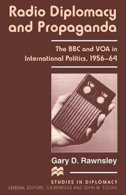 Radio Diplomacy and Propaganda: The BBC and Voa in International Politics, 1956-64 by Gary D. Rawnsley