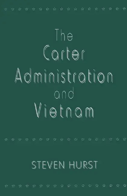 The Carter Administration and Vietnam by Steven Hurst