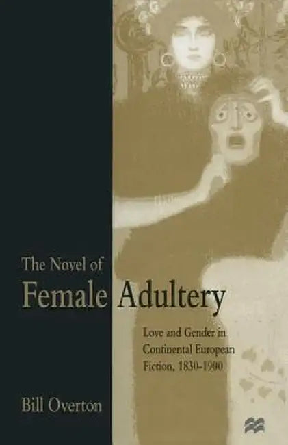 The Novel of Female Adultery: Love and Gender in Continental European Fiction, 1830-1900 by Bill Overton