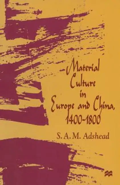 Material Culture in Europe and China, 1400-1800: The Rise of Consumerism by S. A. M. Adshead