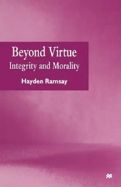 Beyond Virtue: Integrity and Morality by Hayden Ramsay