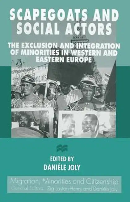 Scapegoats and Social Actors: The Exclusion and Integration of Minorities in Western and Eastern Europe by Danièle Joly