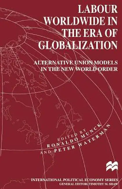Labour Worldwide in the Era of Globalization: Alternative Union Models in the New World Order by Peter Waterman