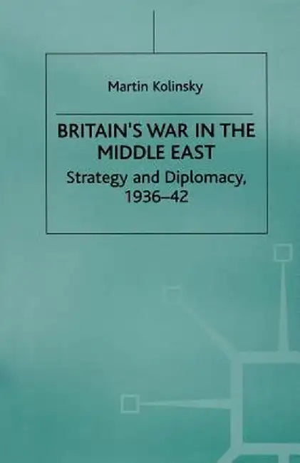 Britain's War in the Middle East: Strategy and Diplomacy, 1936-42 by Martin Kolinsky