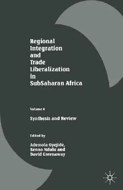 Regional Integration and Trade Liberalization in Subsaharan Africa: Volume 4: Synthesis and Review by David Greenaway, Ademola Oyejide, Benno Ndulu