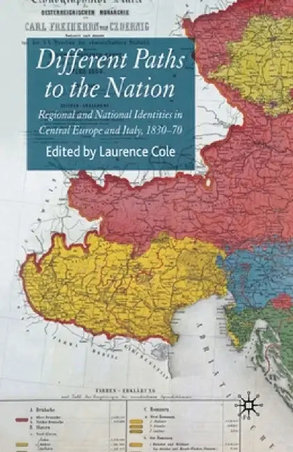 Different Paths to the Nation: Regional and National Identities in Central Europe and Italy, 1830-70 by Laurence Cole