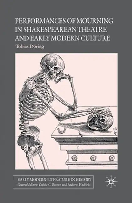 Performances of Mourning in Shakespearean Theatre and Early Modern Culture by T. Döring
