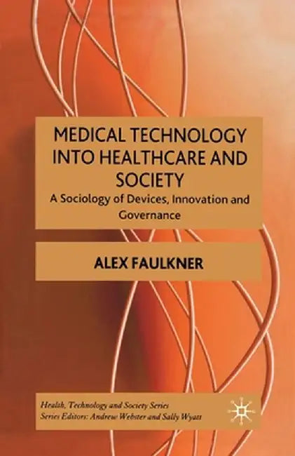 Medical Technology Into Healthcare and Society: A Sociology of Devices, Innovation and Governance by A. Faulkner